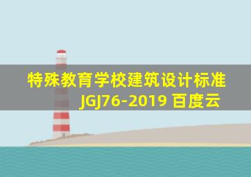 特殊教育学校建筑设计标准 JGJ76-2019 百度云